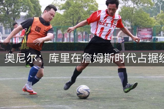 奥尼尔：库里在詹姆斯时代占据统治地位，已奠定历史地位