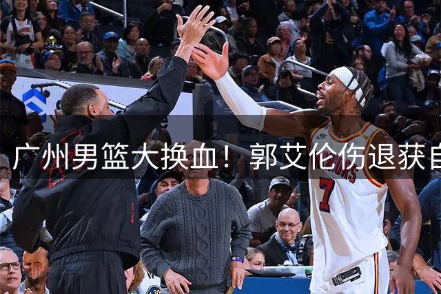 广州男篮大换血！郭艾伦伤退获自由身 前国手李祥波转战NBL