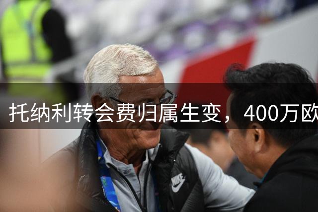 托纳利转会费归属生变，400万欧元或将转入FIFA基金