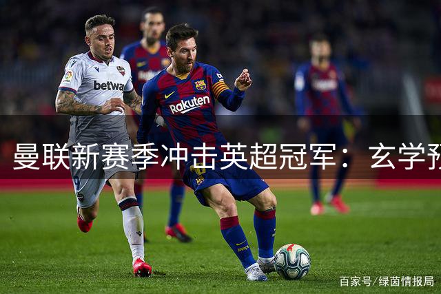曼联新赛季冲击英超冠军：玄学预言与数据模型的双重验证